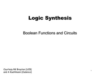 Courtesy RK Brayton (UCB)
and A Kuehlmann (Cadence)
1
Logic Synthesis
Boolean Functions and Circuits
 