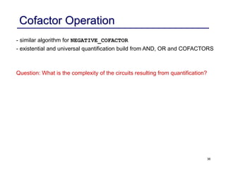 36
Cofactor Operation
- similar algorithm for NEGATIVE_COFACTOR
- existential and universal quantification build from AND, OR and COFACTORS
Question: What is the complexity of the circuits resulting from quantification?
 