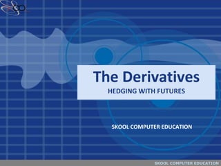 The Derivatives HEDGING WITH FUTURES SKOOL COMPUTER EDUCATION 