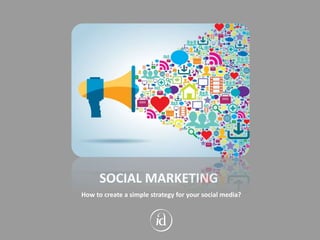 SOCIAL MARKETING
How to create a simple strategy for your social media?
 