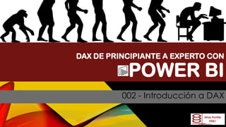 DAX DE PRINCIPIANTE A EXPERTO CON
POWER BI
002 - Introducción a DAX
 