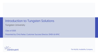 The MySQL Availability Company
Introduction to Tungsten Solutions
Tungsten University
Class of 2020
Presented by Chris Parker, Customer Success Director, EMEA & APAC
 