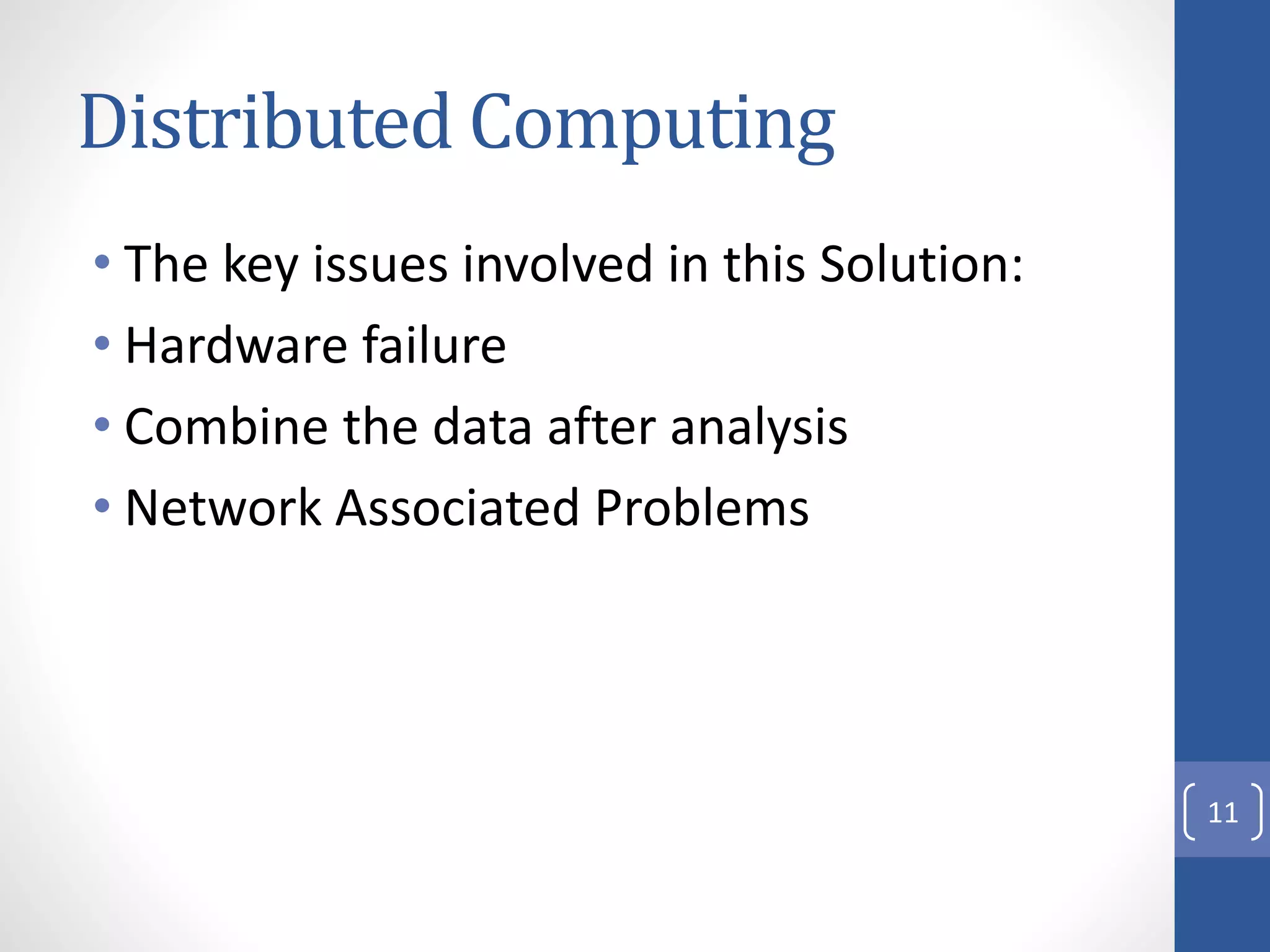 Distributed Computing
• The key issues involved in this Solution:
• Hardware failure
• Combine the data after analysis
• Network Associated Problems
11
 