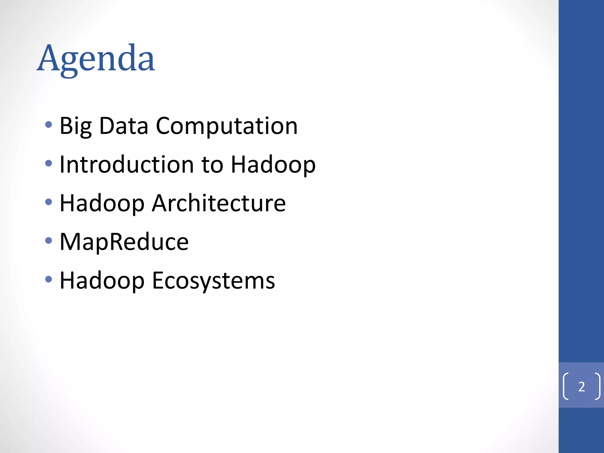 Agenda
• Big Data Computation
• Introduction to Hadoop
• Hadoop Architecture
• MapReduce
• Hadoop Ecosystems
2
 