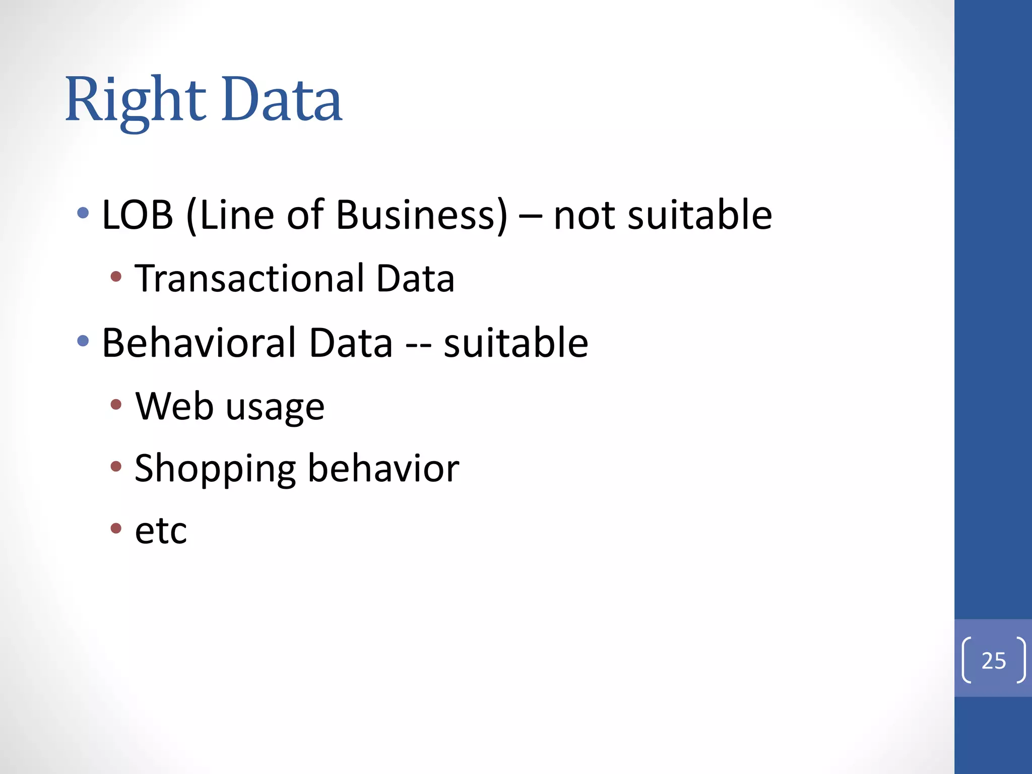 Right Data
• LOB (Line of Business) – not suitable
• Transactional Data
• Behavioral Data -- suitable
• Web usage
• Shopping behavior
• etc
25
 