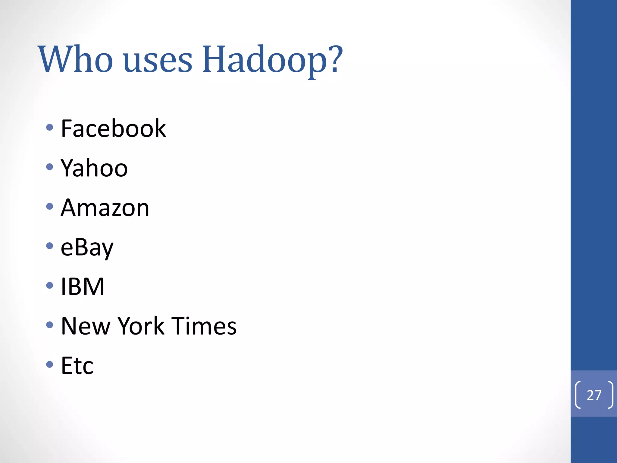 Who uses Hadoop?
• Facebook
• Yahoo
• Amazon
• eBay
• IBM
• New York Times
• Etc
27
 