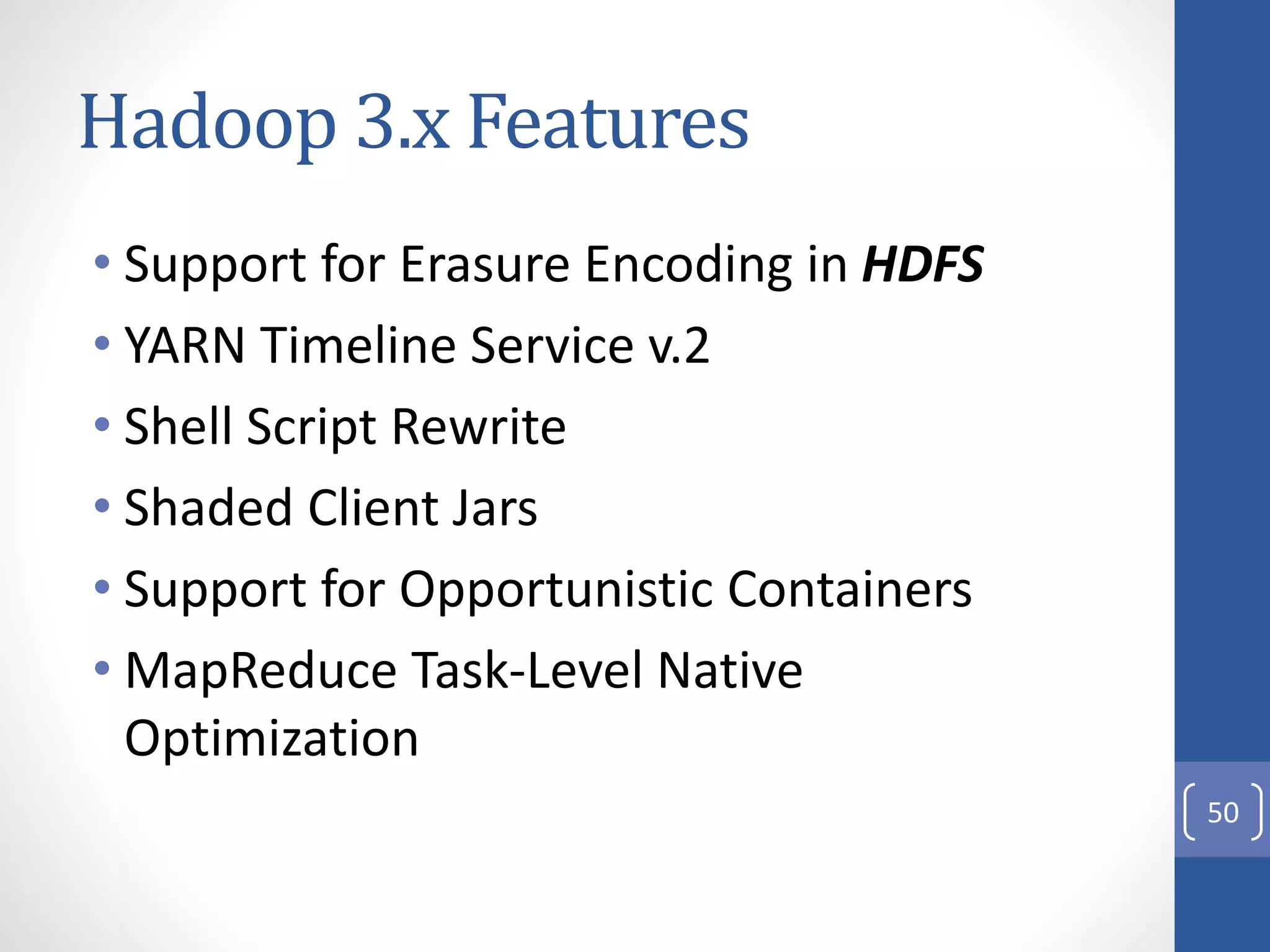 Hadoop 3.x Features
• Support for Erasure Encoding in HDFS
• YARN Timeline Service v.2
• Shell Script Rewrite
• Shaded Client Jars
• Support for Opportunistic Containers
• MapReduce Task-Level Native
Optimization
50
 