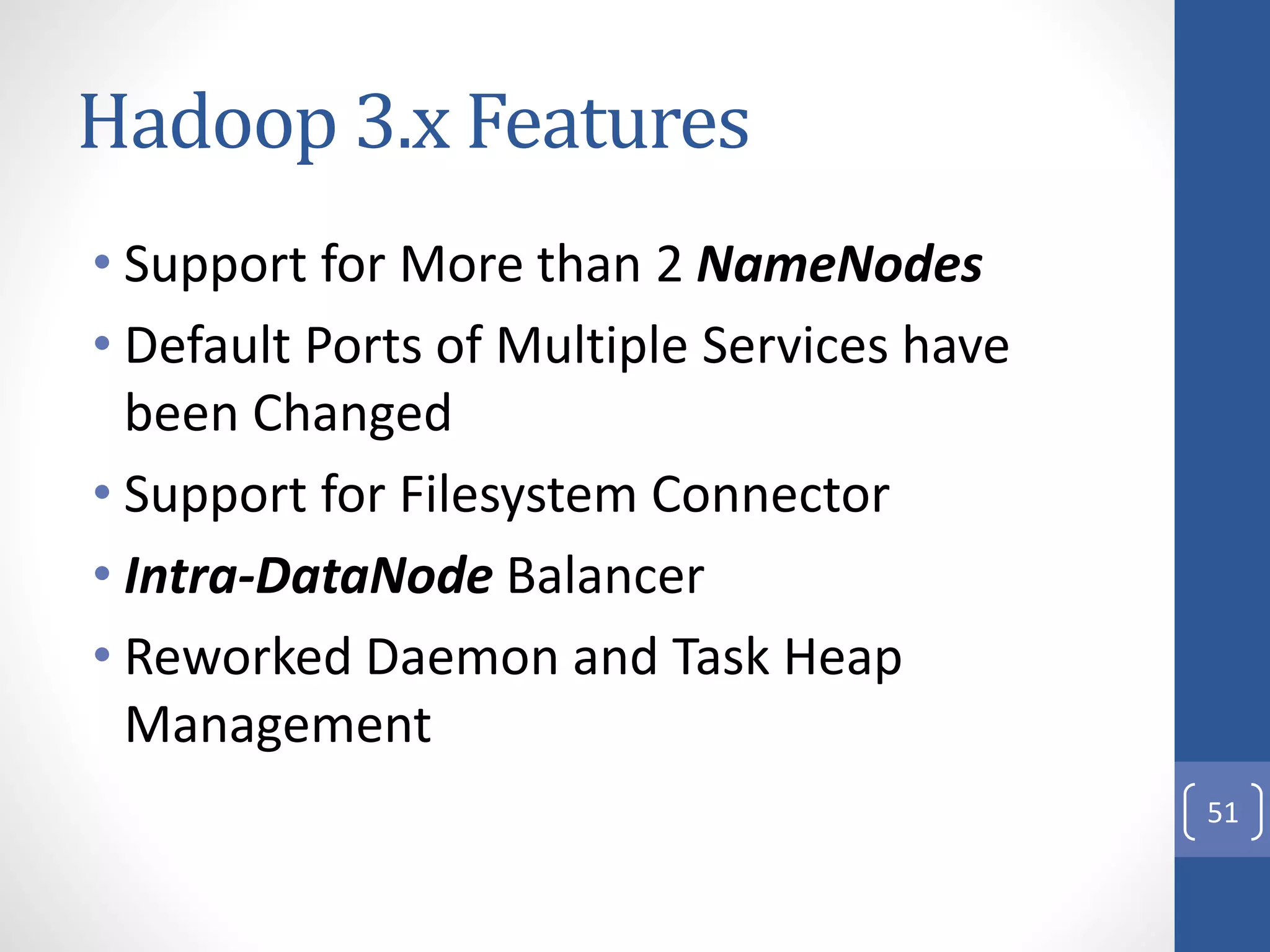 Hadoop 3.x Features
• Support for More than 2 NameNodes
• Default Ports of Multiple Services have
been Changed
• Support for Filesystem Connector
• Intra-DataNode Balancer
• Reworked Daemon and Task Heap
Management
51
 