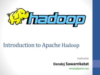 Introduction to Apache Hadoop
Instructor
Dendej Sawarnkatat
dendej@gmail.com
 