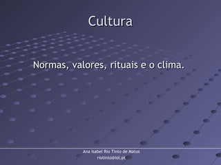 Ana Isabel Rio Tinto de Matos
riotinto@iol.pt
CulturaCultura
Normas, valores, rituais e o clima.Normas, valores, rituais e o clima.
 