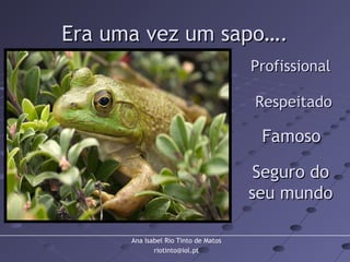Ana Isabel Rio Tinto de Matos
riotinto@iol.pt
Era uma vez um sapo….Era uma vez um sapo….
ProfissionalProfissional
RespeitadoRespeitado
FamosoFamoso
Seguro doSeguro do
seu mundoseu mundo
 