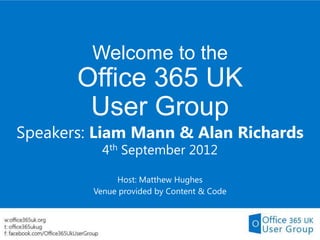 Welcome to the
       Office 365 UK
        User Group
Speakers: Liam Mann & Alan Richards
           4th September 2012

              Host: Matthew Hughes
         Venue provided by Content & Code
 