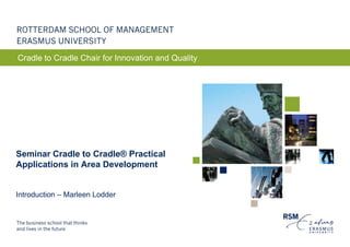 Cradle to Cradle Chair for Innovation and Quality




Seminar Cradle to Cradle® Practical
Applications in Area Development


Introduction – Marleen Lodder
 