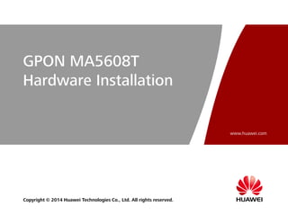 www.huawei.com
Copyright © 2014 Huawei Technologies Co., Ltd. All rights reserved.
GPON MA5608T
Hardware Installation
 