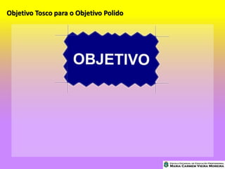 Objetivo Tosco para o Objetivo Polido
 