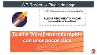 WP-Rocket → Plugin de pago
+ 295.000 instalaciones activas (plugin PAGO)
PLUGIN RENDIMIENTO: CACHÉ
(recomendado por Daniel Cana)
 