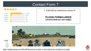 Contact Form 7
+ 5,000.000 de instalaciones activas !!!!
PLUGIN FORMULARIOS
(recomendado por casi tod@s)
https://pablocianes.com/WordPress/como-anadir-un-formulario-de-contacto-a-tu-web/
+Info
 