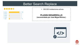 Better Search Replace
+ 300.000 instalaciones activas
PLUGIN DESARROLLO
(recomendado por José Miguel Muñoz )
 