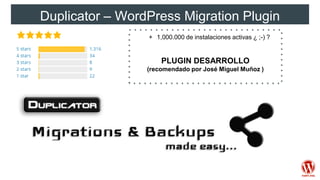 Duplicator – WordPress Migration Plugin
+ 1,000.000 de instalaciones activas ¿ ;-) ?
PLUGIN DESARROLLO
(recomendado por José Miguel Muñoz )
 