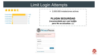 Limit Login Attempts
+ 2,000.000 instalaciones activas
PLUGIN SEGURIDAD
(recomendado por casi tod@s
pero No se actualiza ;-) )
 