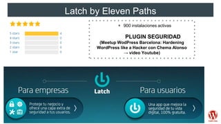 Latch by Eleven Paths
+ 900 instalaciones activas
PLUGIN SEGURIDAD
(Meetup WodPress Barcelona: Hardening
WordPress like a Hacker con Chema Alonso
→ vídeo Youtube)
 