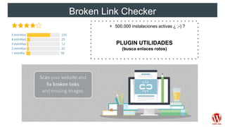 Broken Link Checker
+ 500.000 instalaciones activas ¿ ;-) ?
PLUGIN UTILIDADES
(busca enlaces rotos)
 