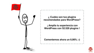 ¿ Cuales son tus plugins
recomendados para WordPress?
¡ Amplía tu experiencia con
WordPress con 52.529 plugins !
Comentemos ahora un 0,06% ;-)
 