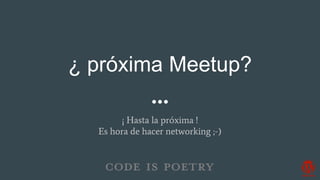 ¿ próxima Meetup?
¡ Hasta la próxima !
Es hora de hacer networking ;-)
 