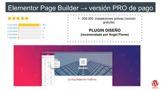 Elementor Page Builder → versión PRO de pago
+ 200.000 instalaciones activas (versión
gratuita)
PLUGIN DISEÑO
(recomendado por Angel Flores)
 