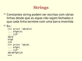 Strings
 Constantes string podem ser escritas com várias
linhas desde que as aspas não sejam fechadas e
que cada linha termine com uma barra invertida
 Ex.:
>>> print "abcdn
... efghn
... ijk"
abcd
efgh
ijk
>>> print "abcd
... efgh
... ijk"
abcdefghijk
>>>
 