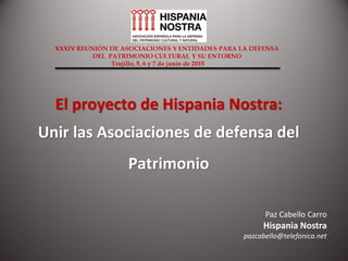 El proyecto de Hispania Nostra:
Unir las Asociaciones de defensa del
Patrimonio
Paz Cabello Carro
Hispania Nostra
pazcabello@telefonica.net
 