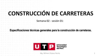 CONSTRUCCIÓN DE CARRETERAS
Semana 02 - sesión 01:
Mg. Wilmer Chávez Pecho 1
Especificaciones técnicas generales para la construcción de carreteras.
 