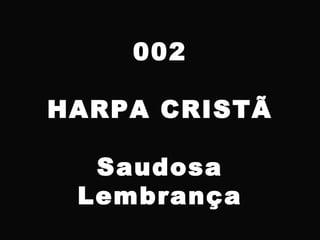 002
HARPA CRISTÃ
Saudosa
Lembrança
 