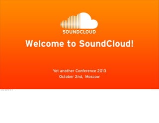 October 2nd, Moscow
Yet another Conference 2013
Welcome to SoundCloud!
Sunday, September 29, 13
 