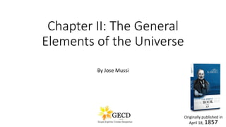 Chapter II: The General
Elements of the Universe
By Jose Mussi
1
Originally published in
April 18, 1857
 