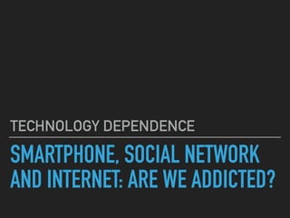 SMARTPHONE, SOCIAL NETWORK
AND INTERNET: ARE WE ADDICTED?
TECHNOLOGY DEPENDENCE
 
