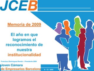 Memoria de 2009

        El año en que
         logramos el
     reconocimiento de
           nuestra
      institucionalidad
Francisco Domínguez Román – Presidente 2009




                                              9 – 12 - 2009
 