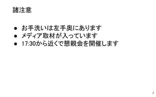 2
● お手洗いは左手奥にあります
● メディア取材が入っています
● 17:30から近くで懇親会を開催します
諸注意
 
