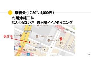 懇親会（17:30~、4,000円）
27
九州沖縄三昧
なんくるないさ　霞ヶ関イイノダイニング
現在地
 