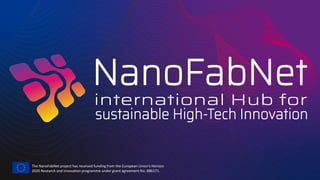 The NanoFabNet project has received funding from the European Union’s Horizon
2020 Research and innovation programme under grant agreement No. 886171.
 