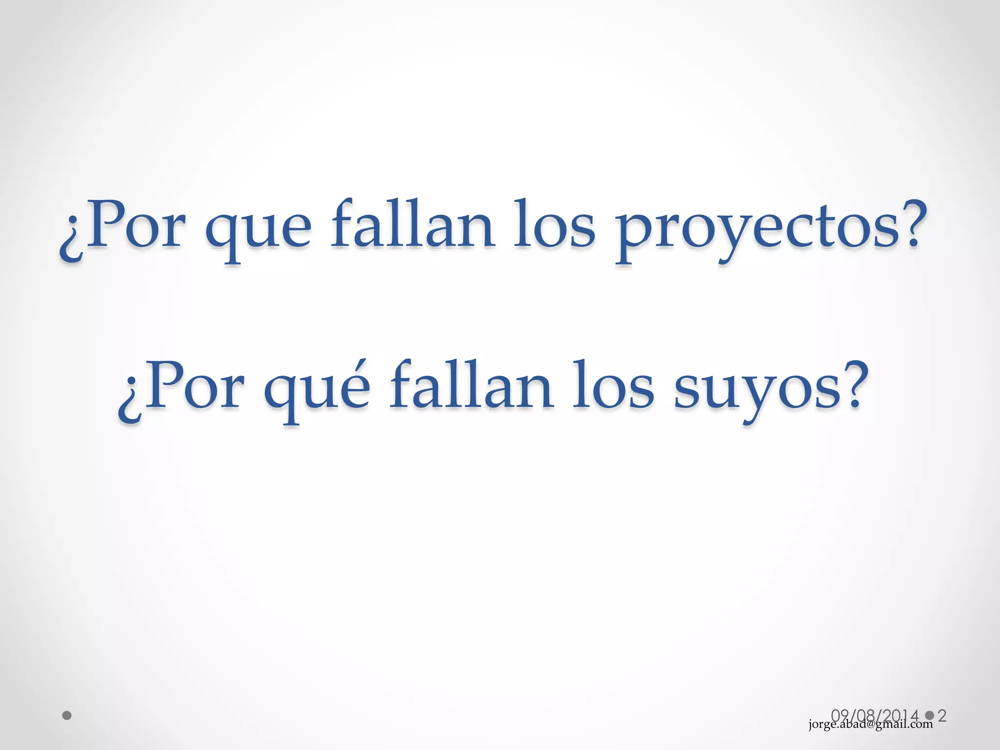 jorge.abad@gmail.com
¿Por que fallan los proyectos?
¿Por qué fallan los suyos?
09/08/2014 2
 