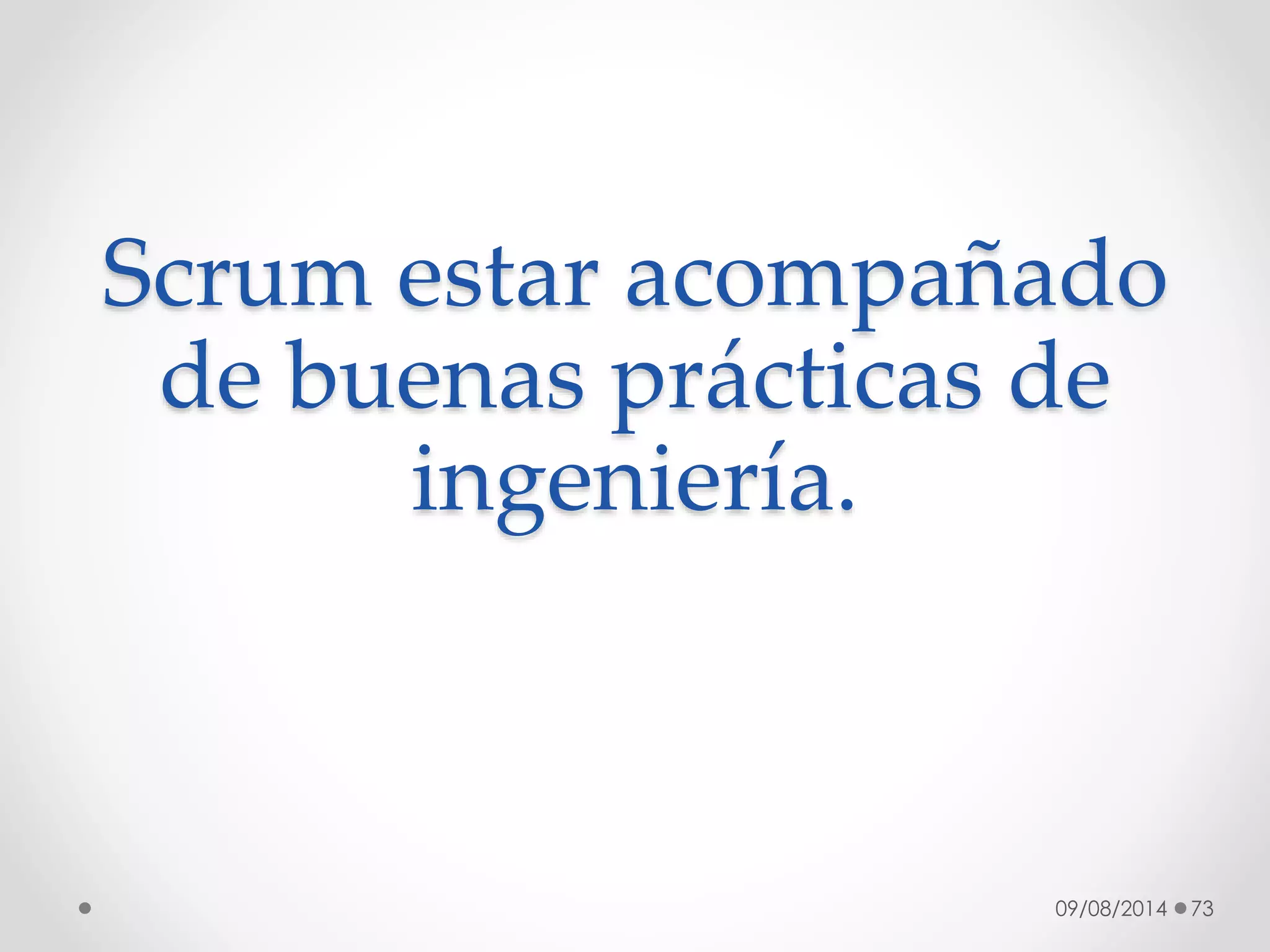 09/08/2014 73
Scrum estar acompañado
de buenas prácticas de
ingeniería.
 