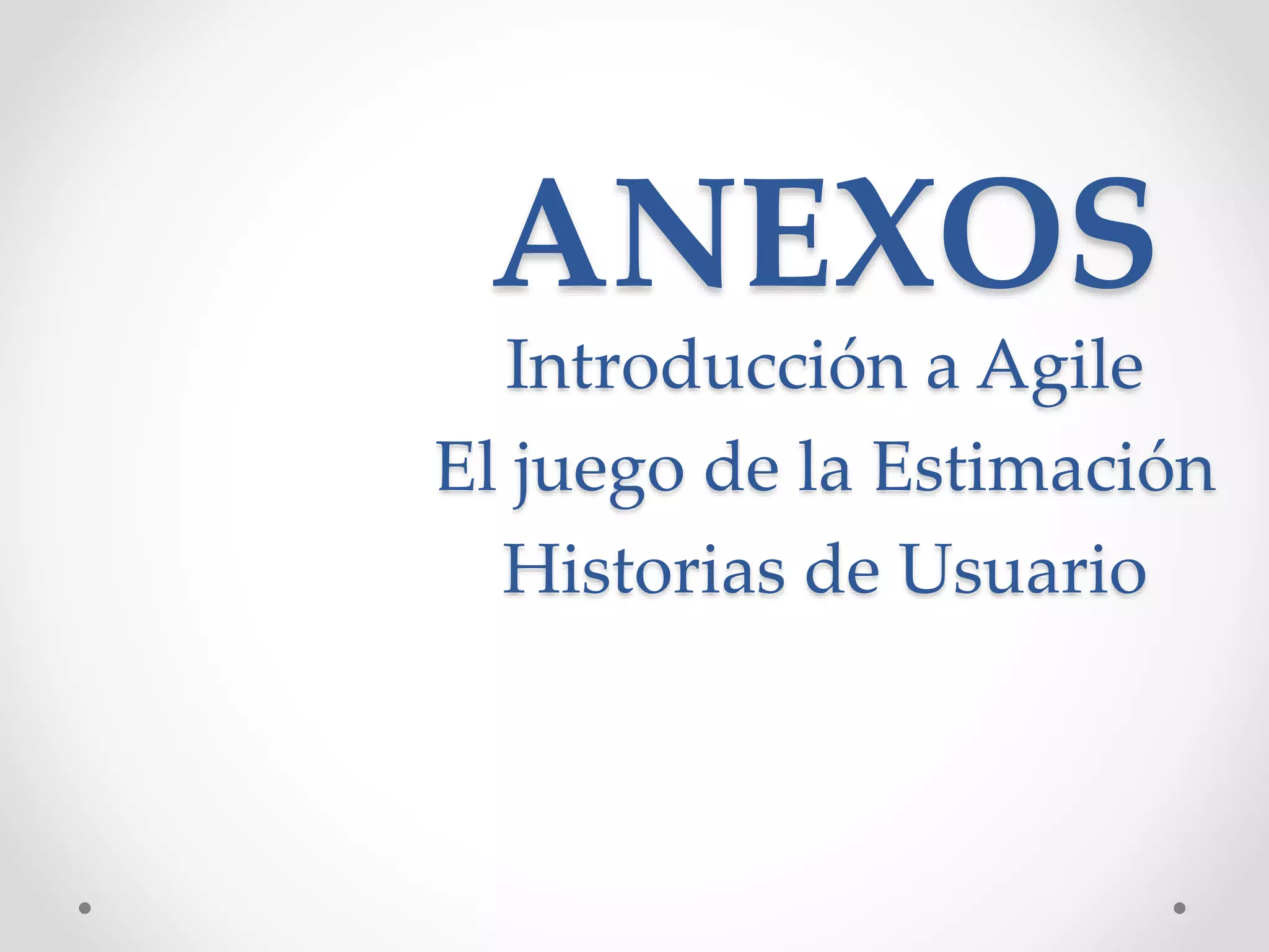 ANEXOS
Introducción a Agile
El juego de la Estimación
Historias de Usuario
 