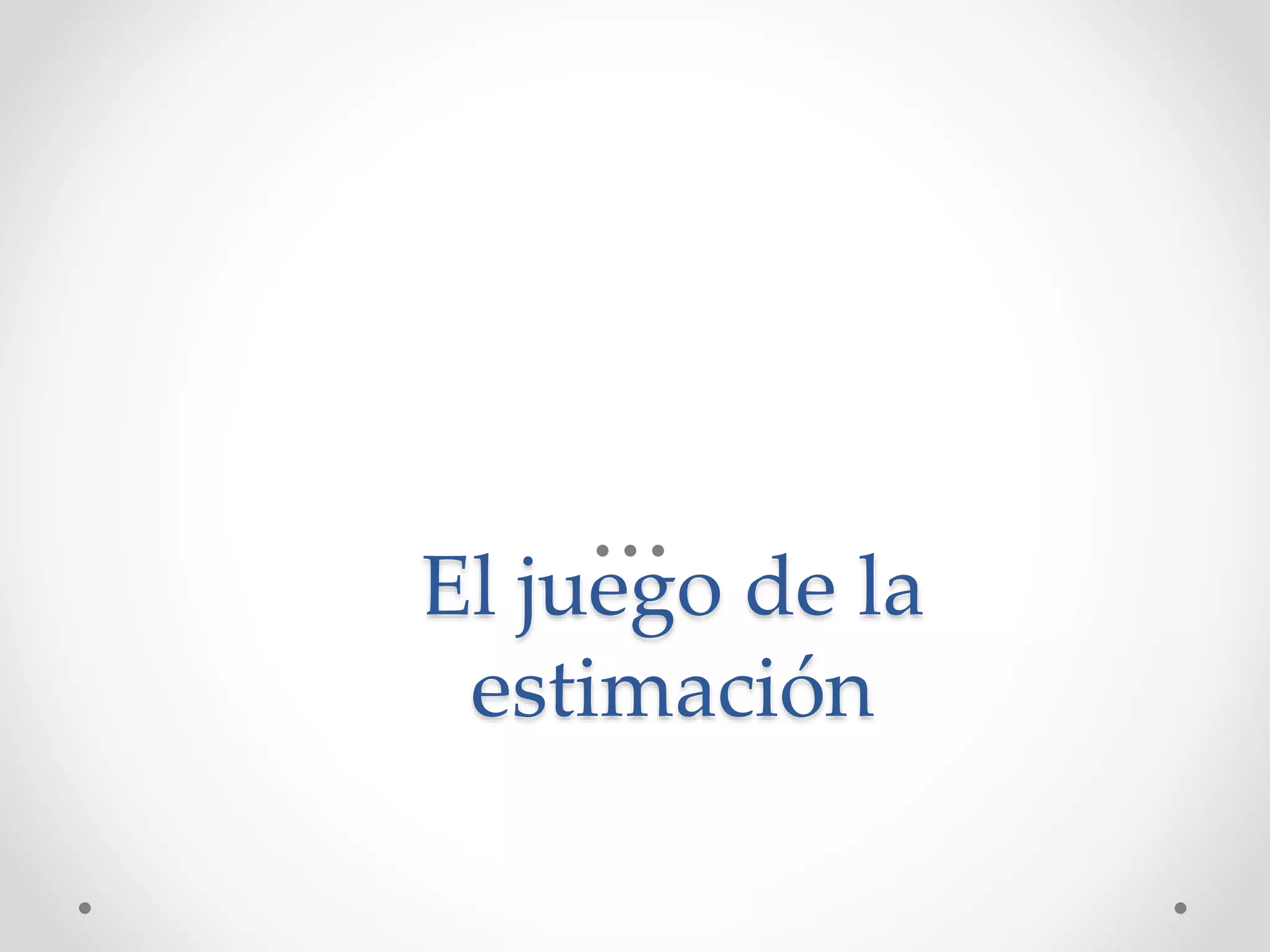El juego de la
estimación
 