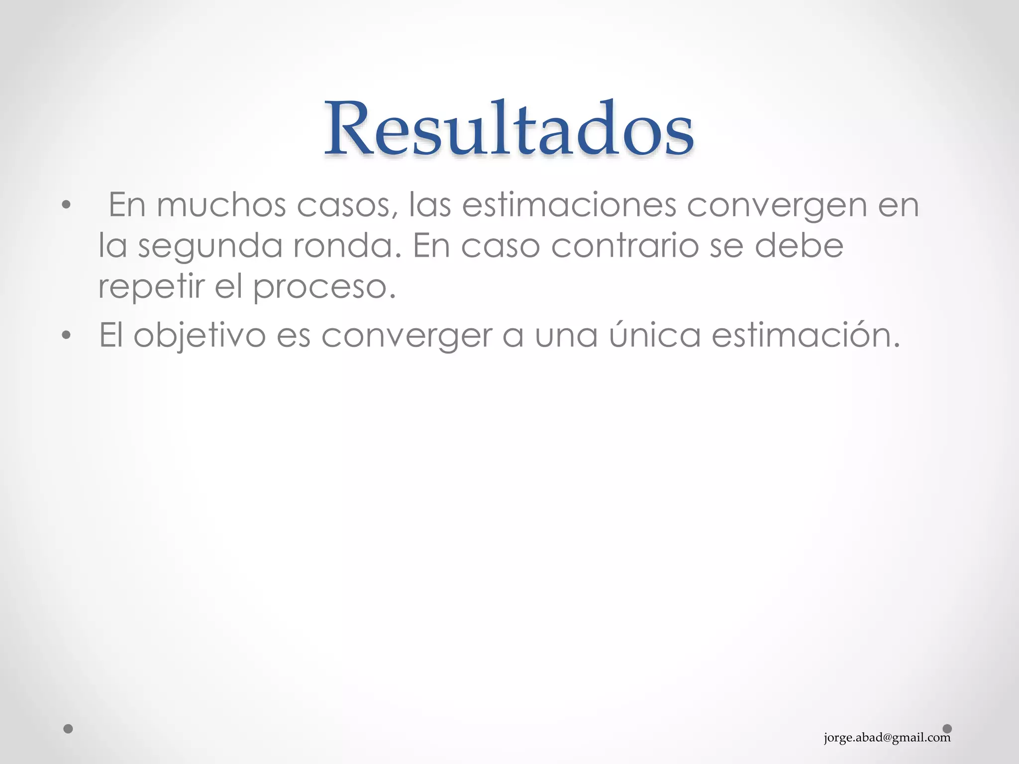 jorge.abad@gmail.com
Resultados
• En muchos casos, las estimaciones convergen en
la segunda ronda. En caso contrario se debe
repetir el proceso.
• El objetivo es converger a una única estimación.
 