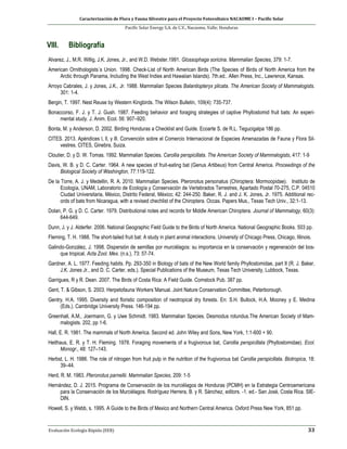 Caracterización de Flora y Fauna Silvestre para el Proyecto Fotovoltaico NACAOME I – Pacific Solar
Pacific Solar Energy S.A. de C.V., Nacaome, Valle; Honduras
Evaluación Ecología Rápida (EER) 33
VIII. Bibliografía
Alvarez, J., M.R. Willig, J.K. Jones, Jr., and W.D. Webster.1991. Glossophaga soricina. Mammalian Species, 379: 1-7.
American Ornithologists´s Union. 1998. Check-List of North American Birds (The Species of Birds of North America from the
Arctic through Panama, Including the West Indies and Hawaiian Islands). 7th.ed.. Allen Press, Inc., Lawrence, Kansas.
Arroyo Cabrales, J. y Jones, J.K., Jr. 1988. Mammalian Species Balantiopteryx plicata. The American Society of Mammalogists.
301: 1-4.
Bergin, T. 1997. Nest Reuse by Western Kingbirds. The Wilson Bulletin, 109(4): 735-737.
Bonaccorso, F. J. y T. J. Gush. 1987. Feeding behavior and foraging strategies of captive Phyllostomid fruit bats: An experi-
mental study. J. Anim. Ecol. 56: 907–920.
Bonta, M. y Anderson, D. 2002. Birding Honduras a Checklist and Guide. Ecoarte S. de R.L. Tegucigalpa 186 pp.
CITES. 2013. Apéndices l, ll, y lll. Convención sobre el Comercio Internacional de Especies Amenazadas de Fauna y Flora Sil-
vestres. CITES, Ginebra, Suiza.
Cloutier, D. y D. W. Tomas. 1992. Mammalian Species. Carollia perspicillata. The American Society of Mammalogists, 417: 1-9
Davis, W. B. y D. C. Carter. 1964. A new species of fruit-eating bat (Genus Artibeus) from Central America. Proceedings of the
Biological Society of Washington, 77:119-122.
De la Torre, A. J. y Medellin, R. A. 2010. Mammalian Species. Pteronotus personatus (Chiroptera: Mormoopidae). Instituto de
Ecología, UNAM, Laboratorio de Ecología y Conservación de Vertebrados Terrestres, Apartado Postal 70-275, C.P. 04510
Ciudad Universitaria, México, Distrito Federal, México; 42: 244-250. Baker, R. J. and J. K. Jones, Jr. 1975. Additional rec-
ords of bats from Nicaragua, with a revised chechlist of the Chiroptera. Occas. Papers Mus., Texas Tech Univ., 32:1-13.
Dolan, P. G. y D. C. Carter. 1979. Distributional notes and records for Middle American Chiroptera. Journal of Mammalogy, 60(3):
644-649.
Dunn, J. y J. Alderfer. 2006. National Geographic Field Guide to the Birds of North America. National Geographic Books. 503 pp.
Fleming, T. H. 1988. The short-tailed fruit bat: A study in plant animal interactions. University of Chicago Press, Chicago, Illinois.
Galindo-González, J. 1998. Dispersión de semillas por murciélagos: su importancia en la conservación y regeneración del bos-
que tropical. Acta Zool. Mex. (n.s.), 73: 57-74.
Gardner, A. L. 1977. Feeding habits. Pp. 293-350 in Biology of bats of the New World family Phyllostomidae, part II (R. J. Baker,
J.K. Jones Jr., and D. C. Carter, eds.). Special Publications of the Museum, Texas Tech University, Lubbock, Texas.
Garrigues, R y R. Dean. 2007. The Birds of Costa Rica: A Field Guide. Comstock Pub. 387 pp.
Gent, T. & Gibson, S. 2003. Herpetofauna Workers´Manual. Joint Nature Conservation Committee, Peterborough.
Gentry, H.A. 1995. Diversity and floristic composition of neotropical dry forests. En: S.H. Bullock, H.A. Mooney y E. Medina
(Eds.). Cambridge University Press. 146-194 pp.
Greenhall, A.M., Joermann, G. y Uwe Schmidt. 1983. Mammalian Species. Desmodus rotundus.The American Society of Mam-
malogists. 202, pp 1-6.
Hall, E. R. 1981. The mammals of North America. Second ed. John Wiley and Sons, New York, 1:1-600 + 90.
Heithaus, E. R. y T. H. Fleming. 1978. Foraging movements of a frugivorous bat, Carollia perspicillata (Phyllostomidae). Ecol.
Monogr., 48: 127–143.
Herbst, L. H. 1986. The role of nitrogen from fruit pulp in the nutrition of the frugivorous bat Carollia perspicillata. Biotropica, 18:
39–44.
Herd, R. M. 1983. Pteronotus parnellii. Mammalian Species, 209: 1-5
Hernández, D. J. 2015. Programa de Conservación de los murciélagos de Honduras (PCMH) en la Estrategia Centroamericana
para la Conservación de los Murciélagos. Rodríguez Herrera, B. y R. Sánchez, editors. -1. ed.- San José, Costa Rica. SIE-
DIN.
Howell, S. y Webb, s. 1995. A Guide to the Birds of Mexico and Northern Central America. Oxford Press New York, 851 pp.
 