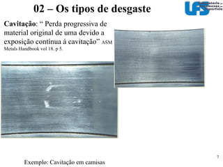 Abrasão : “ a perda de massa resultante d interação entre partículas ou asperezas duras que são forçadas contra uma superfície, o longo da qual se movem” (ASTM G40-01)‏ 02 – Os tipos de desgaste Exemplo: Escrita - Pedra Rosetta. 