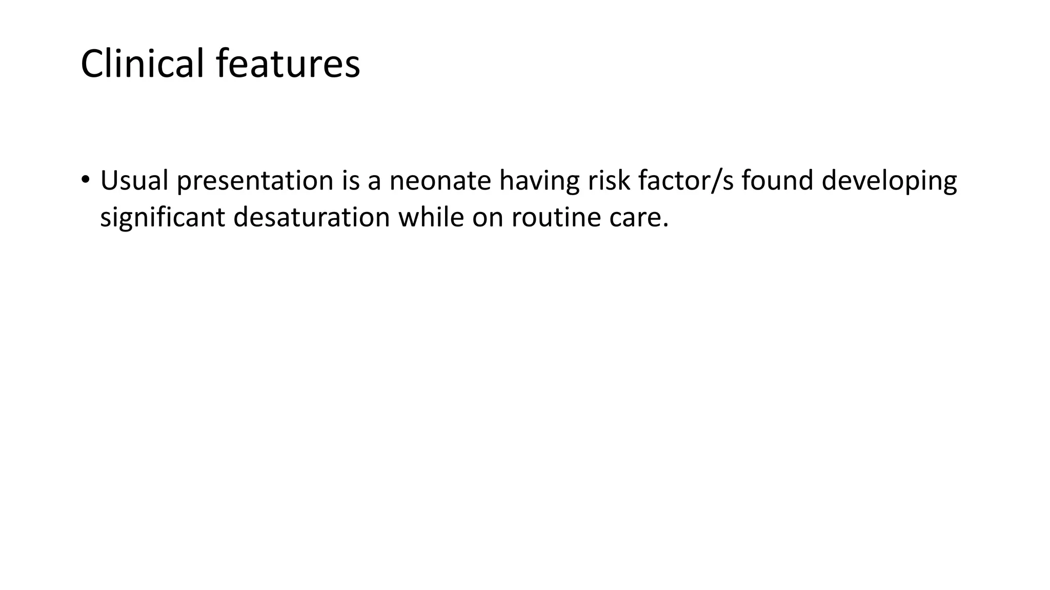 Clinical features
• Usual presentation is a neonate having risk factor/s found developing
significant desaturation while on routine care.
 