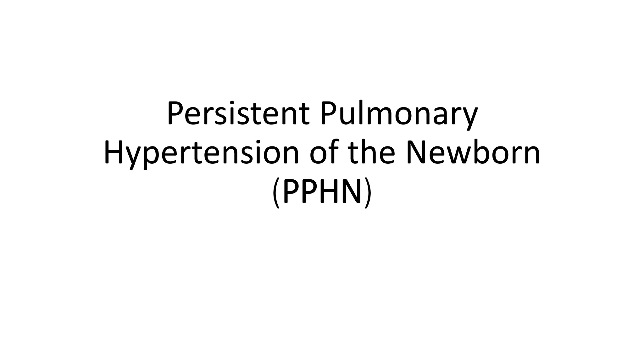 Persistent Pulmonary
Hypertension of the Newborn
(PPHN)
 