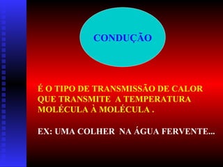 CONDUÇÃO




É O TIPO DE TRANSMISSÃO DE CALOR
QUE TRANSMITE A TEMPERATURA
MOLÉCULA À MOLÉCULA .

EX: UMA COLHER NA ÁGUA FERVENTE...
 
